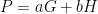 P = aG + bH